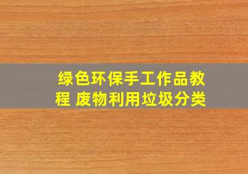 绿色环保手工作品教程 废物利用垃圾分类